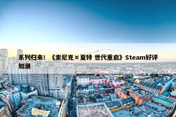 系列归来！《索尼克×夏特 世代重启》Steam好评如潮