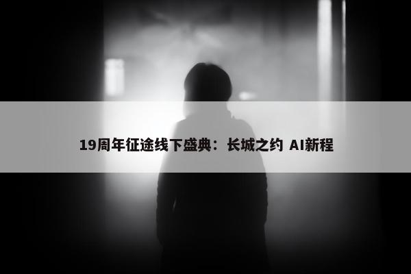 19周年征途线下盛典：长城之约 AI新程