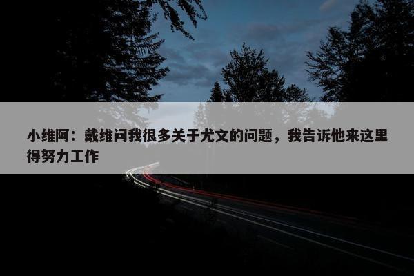 小维阿：戴维问我很多关于尤文的问题，我告诉他来这里得努力工作