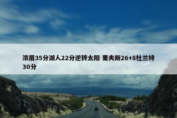 浓眉35分湖人22分逆转太阳 里夫斯26+8杜兰特30分