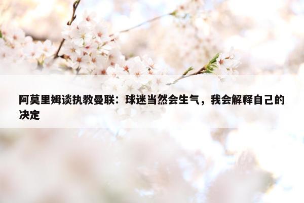 阿莫里姆谈执教曼联：球迷当然会生气，我会解释自己的决定