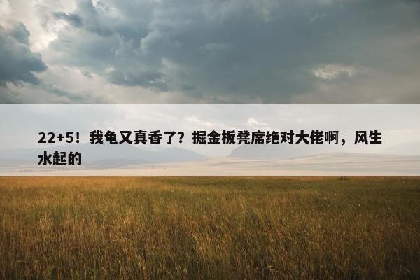 22+5！我龟又真香了？掘金板凳席绝对大佬啊，风生水起的