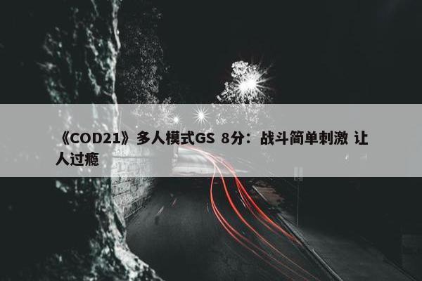 《COD21》多人模式GS 8分：战斗简单刺激 让人过瘾