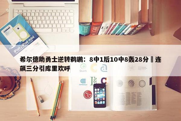 希尔德助勇士逆转鹈鹕：8中1后10中8轰28分 连飙三分引库里欢呼