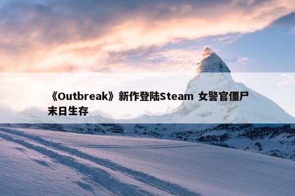 《Outbreak》新作登陆Steam 女警官僵尸末日生存