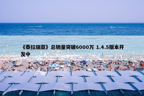 《泰拉瑞亚》总销量突破6000万 1.4.5版本开发中