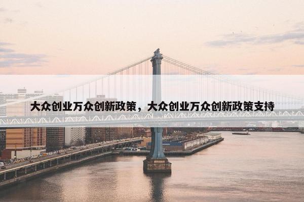 大众创业万众创新政策，大众创业万众创新政策支持