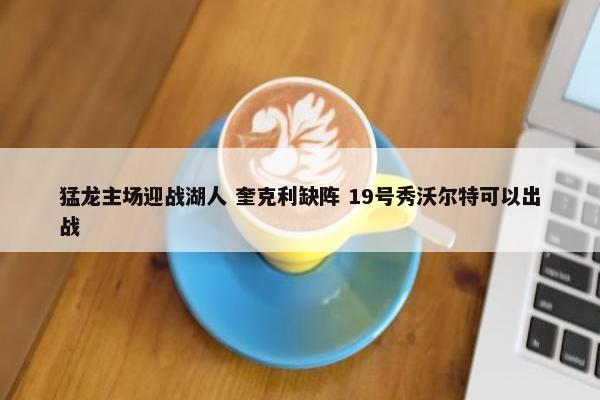 猛龙主场迎战湖人 奎克利缺阵 19号秀沃尔特可以出战