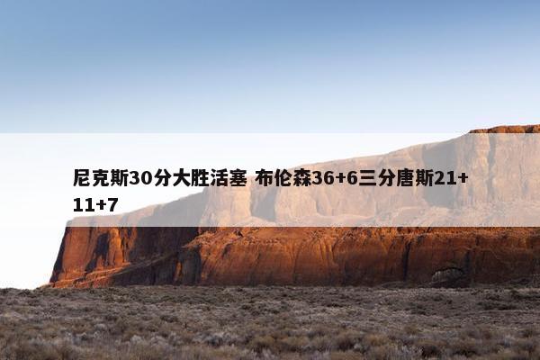 尼克斯30分大胜活塞 布伦森36+6三分唐斯21+11+7