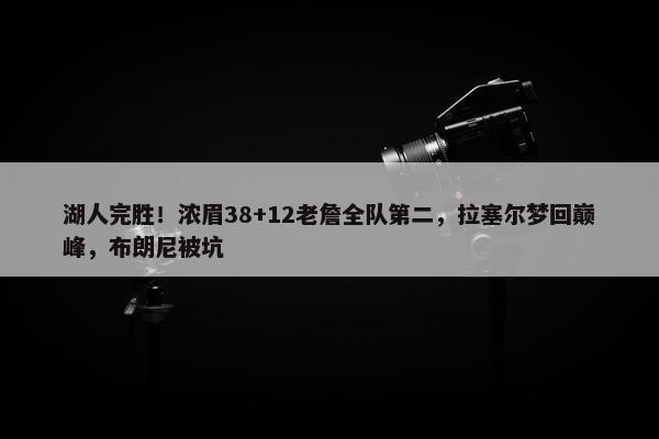 湖人完胜！浓眉38+12老詹全队第二，拉塞尔梦回巅峰，布朗尼被坑