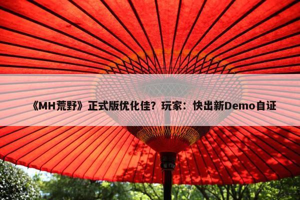 《MH荒野》正式版优化佳？玩家：快出新Demo自证