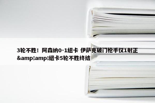 3轮不胜！阿森纳0-1纽卡 伊萨克破门枪手仅1射正&amp;纽卡5轮不胜终结