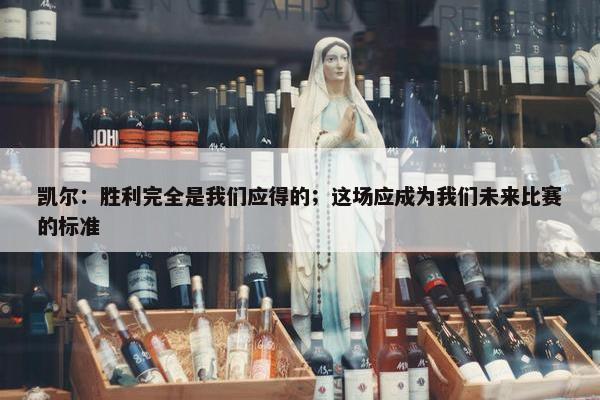 凯尔：胜利完全是我们应得的；这场应成为我们未来比赛的标准