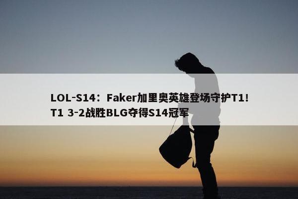 LOL-S14：Faker加里奥英雄登场守护T1！T1 3-2战胜BLG夺得S14冠军