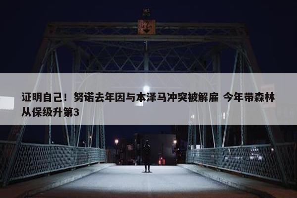 证明自己！努诺去年因与本泽马冲突被解雇 今年带森林从保级升第3