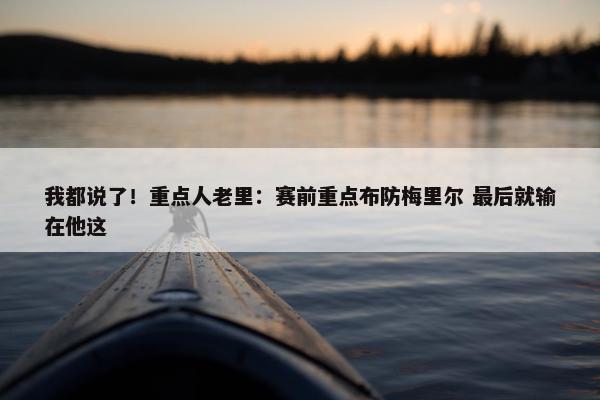 我都说了！重点人老里：赛前重点布防梅里尔 最后就输在他这