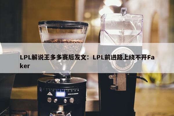 LPL解说王多多赛后发文：LPL前进路上绕不开Faker