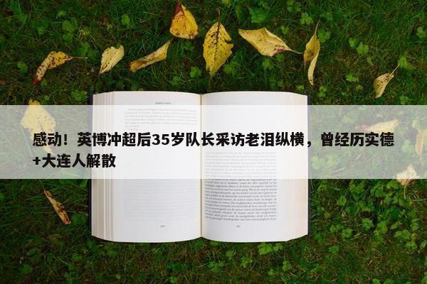 感动！英博冲超后35岁队长采访老泪纵横，曾经历实德+大连人解散