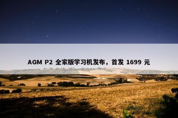 AGM P2 全家版学习机发布，首发 1699 元