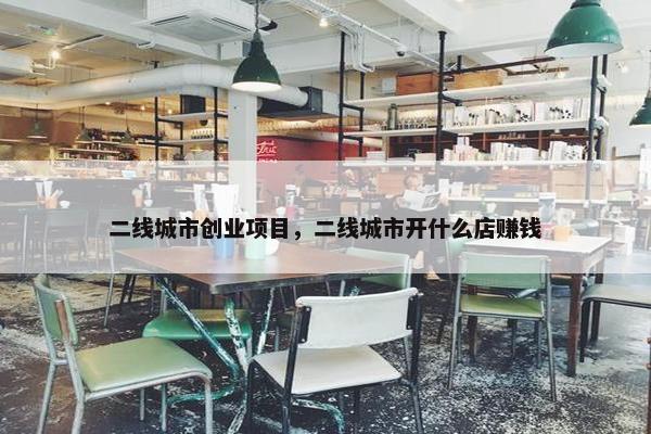 二线城市创业项目，二线城市开什么店赚钱