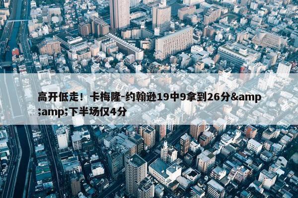 高开低走！卡梅隆-约翰逊19中9拿到26分&amp;下半场仅4分