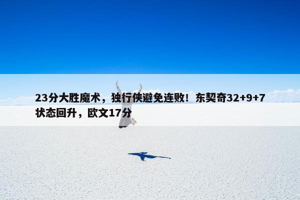 23分大胜魔术，独行侠避免连败！东契奇32+9+7状态回升，欧文17分