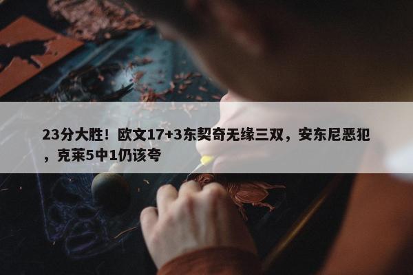 23分大胜！欧文17+3东契奇无缘三双，安东尼恶犯，克莱5中1仍该夸