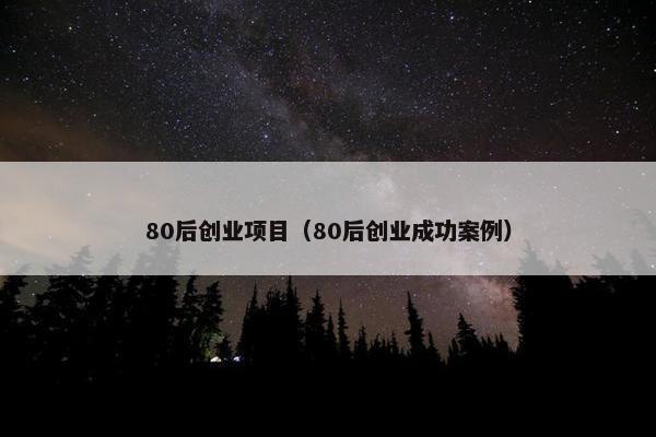 80后创业项目（80后创业成功案例）