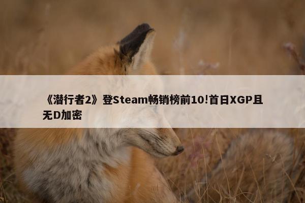 《潜行者2》登Steam畅销榜前10!首日XGP且无D加密