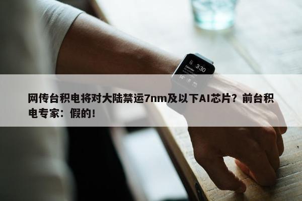 网传台积电将对大陆禁运7nm及以下AI芯片？前台积电专家：假的！