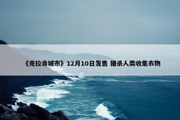 《克拉肯城市》12月10日发售 猎杀人类收集衣物