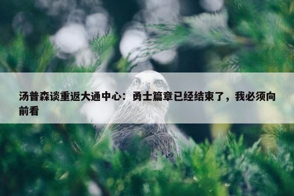 汤普森谈重返大通中心：勇士篇章已经结束了，我必须向前看