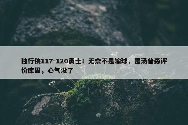 独行侠117-120勇士！无奈不是输球，是汤普森评价库里，心气没了