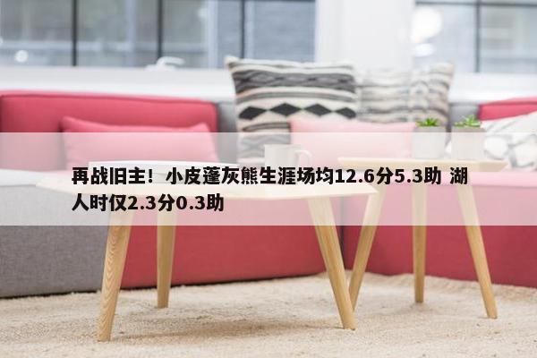 再战旧主！小皮蓬灰熊生涯场均12.6分5.3助 湖人时仅2.3分0.3助