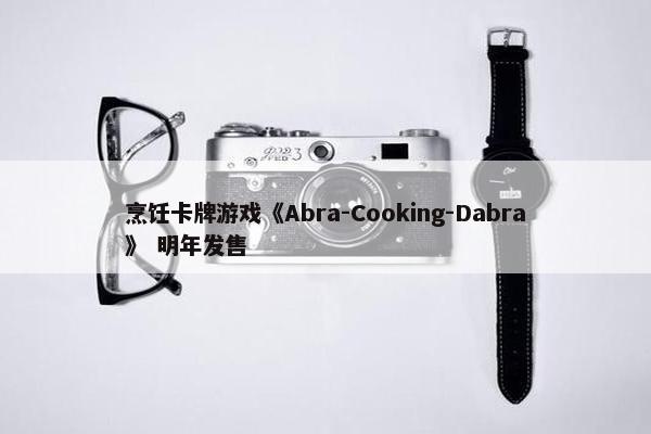 烹饪卡牌游戏《Abra-Cooking-Dabra》 明年发售