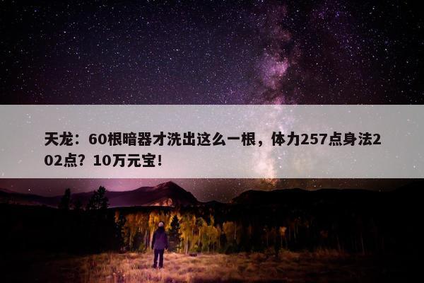 天龙：60根暗器才洗出这么一根，体力257点身法202点？10万元宝！