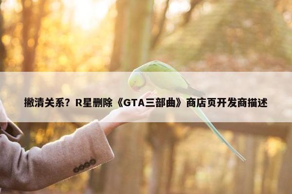 撇清关系？R星删除《GTA三部曲》商店页开发商描述