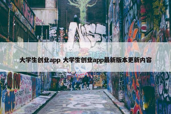 大学生创业app 大学生创业app最新版本更新内容