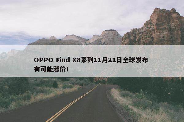 OPPO Find X8系列11月21日全球发布 有可能涨价！