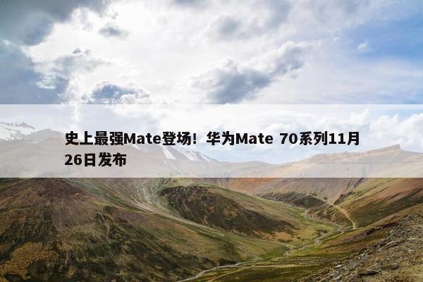 史上最强Mate登场！华为Mate 70系列11月26日发布