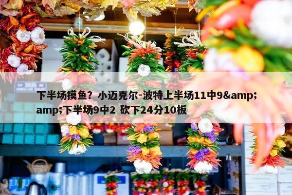 下半场摸鱼？小迈克尔-波特上半场11中9&amp;下半场9中2 砍下24分10板