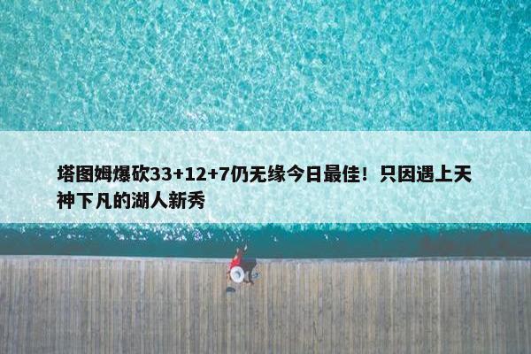 塔图姆爆砍33+12+7仍无缘今日最佳！只因遇上天神下凡的湖人新秀