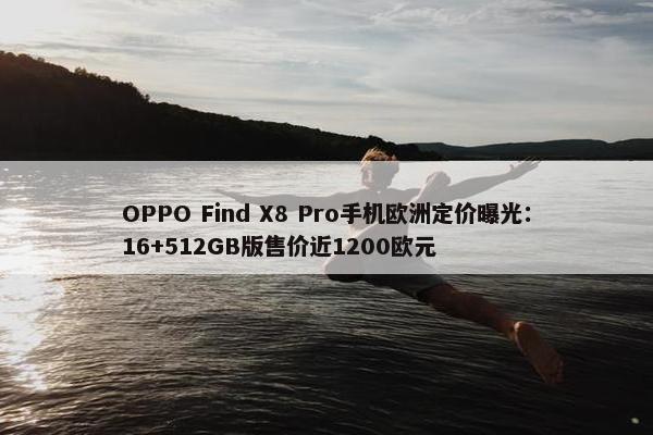 OPPO Find X8 Pro手机欧洲定价曝光：16+512GB版售价近1200欧元