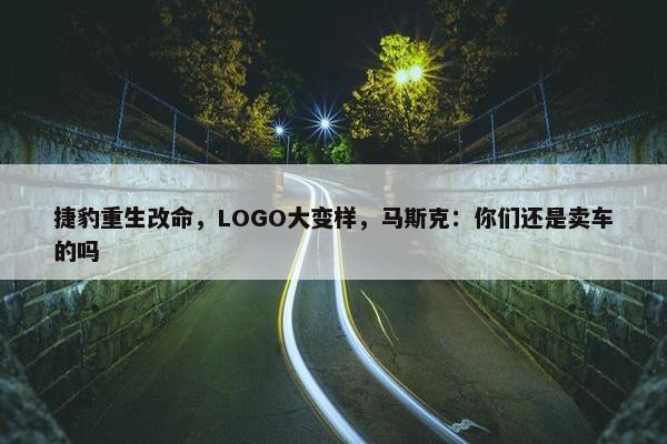 捷豹重生改命，LOGO大变样，马斯克：你们还是卖车的吗