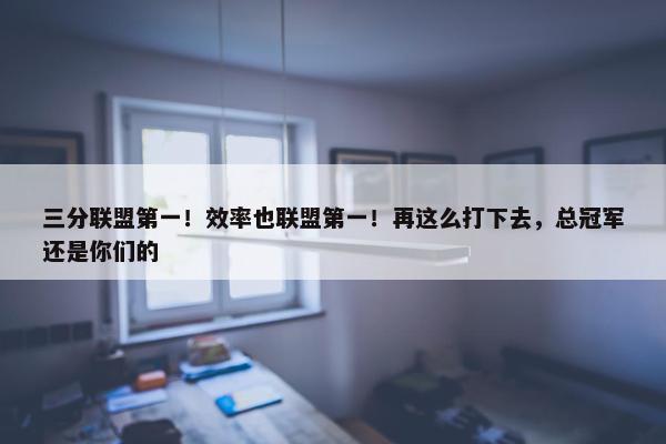 三分联盟第一！效率也联盟第一！再这么打下去，总冠军还是你们的