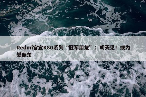 Redmi官宣K80系列“冠军朋友”：明天见！或为樊振东