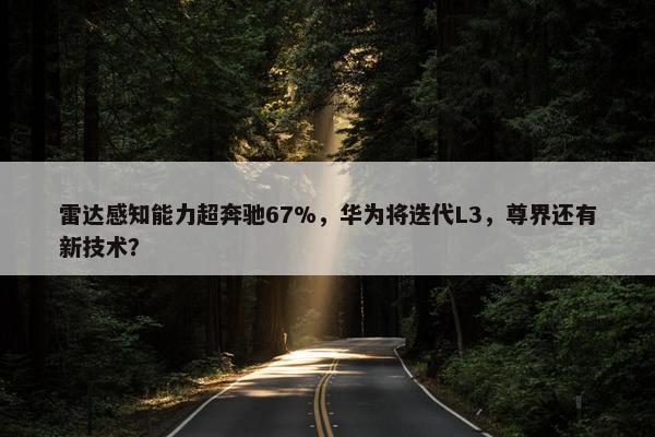 雷达感知能力超奔驰67%，华为将迭代L3，尊界还有新技术？