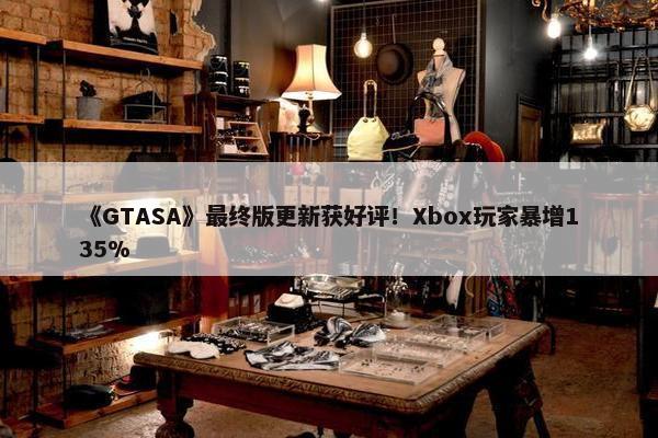 《GTASA》最终版更新获好评！Xbox玩家暴增135%