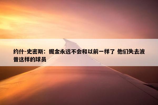 约什-史密斯：掘金永远不会和以前一样了 他们失去波普这样的球员