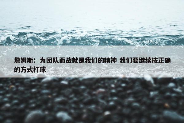 詹姆斯：为团队而战就是我们的精神 我们要继续按正确的方式打球